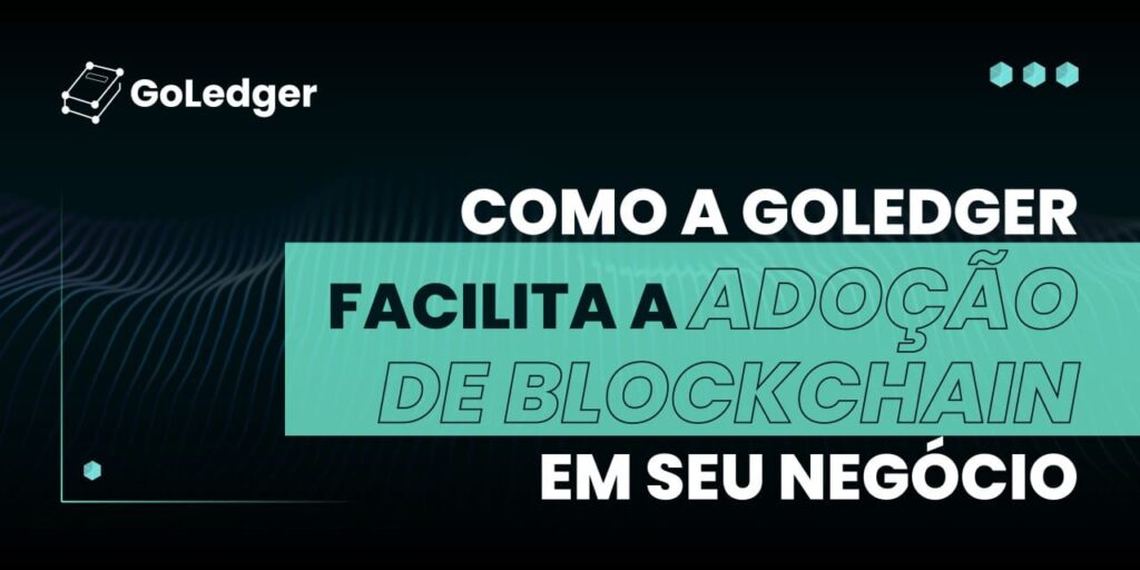 Como a GoLedger Facilita a Adoção de Blockchain no Seu Negócio